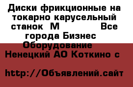 Диски фрикционные на токарно-карусельный станок 1М553, 1531 - Все города Бизнес » Оборудование   . Ненецкий АО,Коткино с.